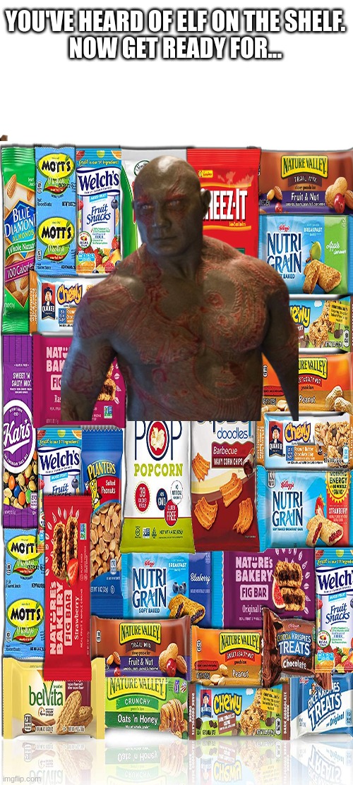 Get ready for | YOU'VE HEARD OF ELF ON THE SHELF.
NOW GET READY FOR... | image tagged in drax | made w/ Imgflip meme maker