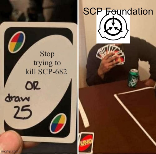 UNO Draw 25 Cards | SCP Foundation; Stop trying to kill SCP-682 | image tagged in memes,uno draw 25 cards | made w/ Imgflip meme maker
