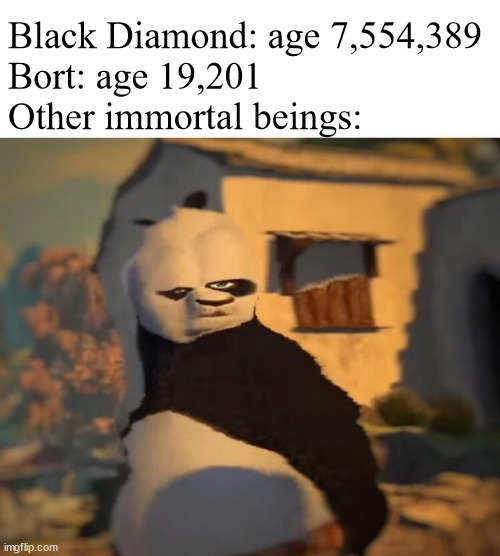 Upvote for my ridiculously detailed Steven Universe fan lore | Black Diamond: age 7,554,389
Bort: age 19,201
Other immortal beings: | image tagged in drunk kung fu panda | made w/ Imgflip meme maker