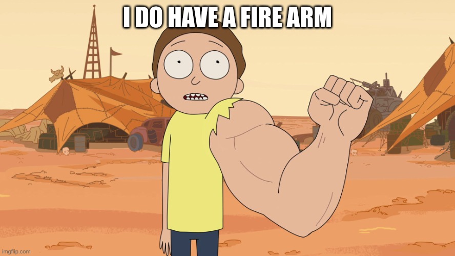 Strong arm Morty | I DO HAVE A FIRE ARM | image tagged in strong arm morty | made w/ Imgflip meme maker