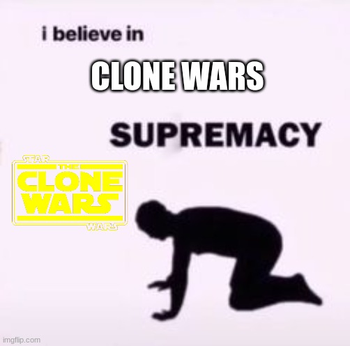 I believe in supremacy | CLONE WARS | image tagged in i believe in supremacy | made w/ Imgflip meme maker