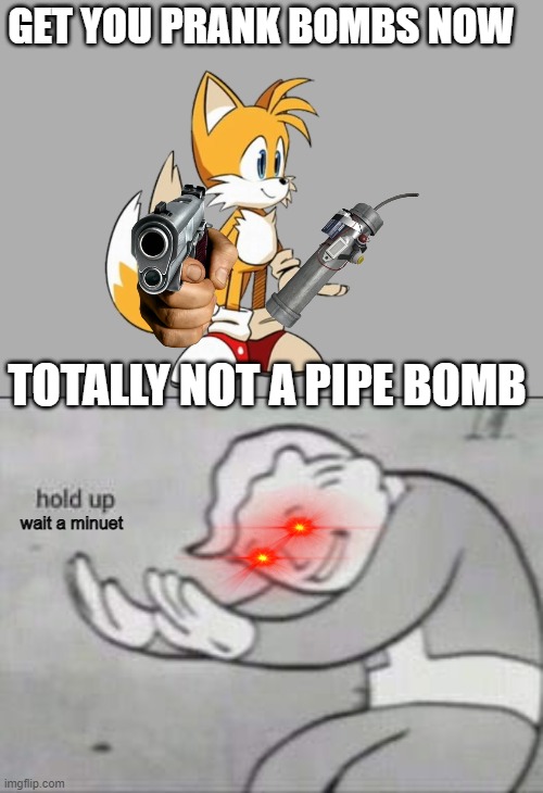 The pipe bomb scam | GET YOU PRANK BOMBS NOW; TOTALLY NOT A PIPE BOMB; wait a minuet | image tagged in fallout hold up | made w/ Imgflip meme maker