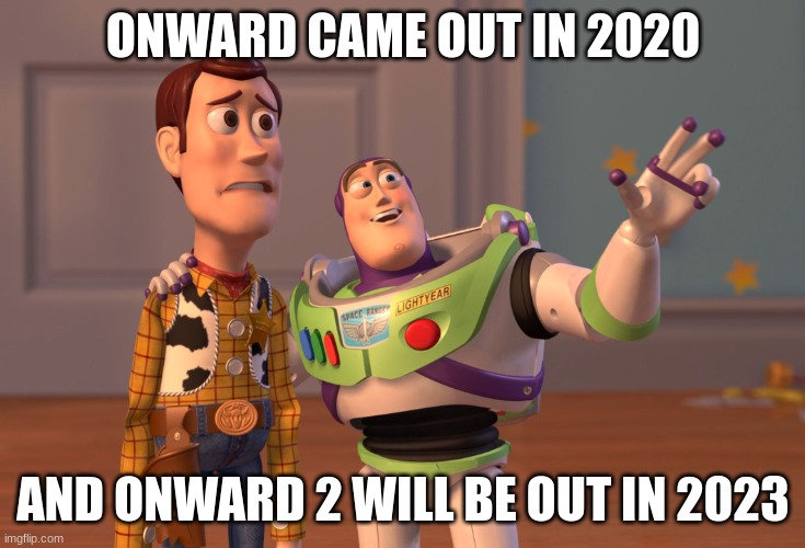 Onward Meme #5 | ONWARD CAME OUT IN 2020; AND ONWARD 2 WILL BE OUT IN 2023 | image tagged in memes,x x everywhere | made w/ Imgflip meme maker