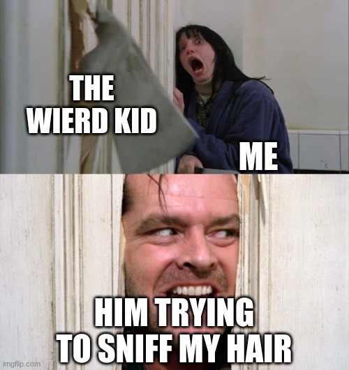 We all relate | THE WIERD KID; ME; HIM TRYING TO SNIFF MY HAIR | image tagged in jack torrance axe shining,weird kid,memes | made w/ Imgflip meme maker