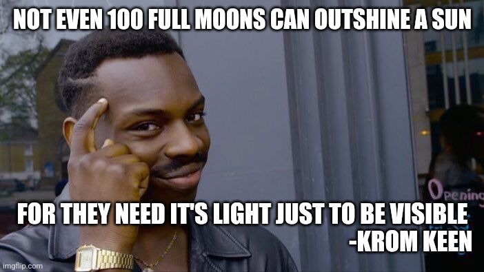 Roll Safe Think About It Meme | NOT EVEN 100 FULL MOONS CAN OUTSHINE A SUN; FOR THEY NEED IT'S LIGHT JUST TO BE VISIBLE
                                                                         -KROM KEEN | image tagged in memes,roll safe think about it,witchcraft,god,inspirational,spiritual | made w/ Imgflip meme maker