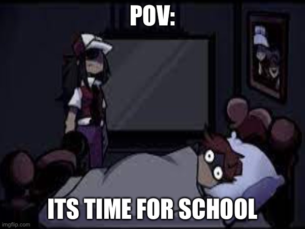 It’s time for school | POV:; ITS TIME FOR SCHOOL | image tagged in fnf | made w/ Imgflip meme maker