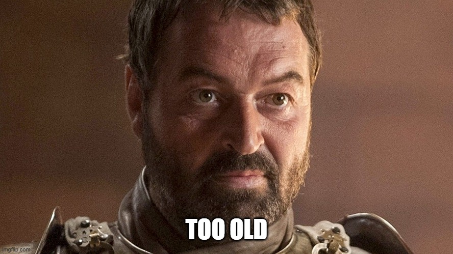 GOT Sir Merin | TOO OLD | image tagged in got sir merin | made w/ Imgflip meme maker