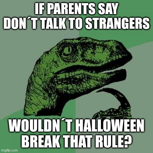 Title | IF PARENTS SAY DON´T TALK TO STRANGERS; WOULDN´T HALLOWEEN BREAK THAT RULE? | image tagged in memes,philosoraptor | made w/ Imgflip meme maker