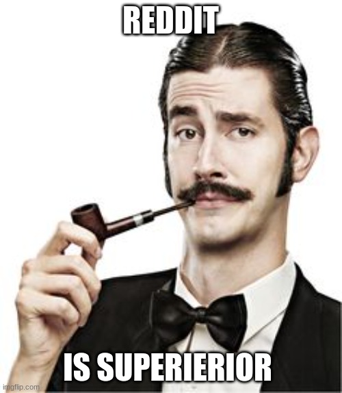 THE FANCY MAN | REDDIT IS SUPERIERIOR | image tagged in the fancy man | made w/ Imgflip meme maker