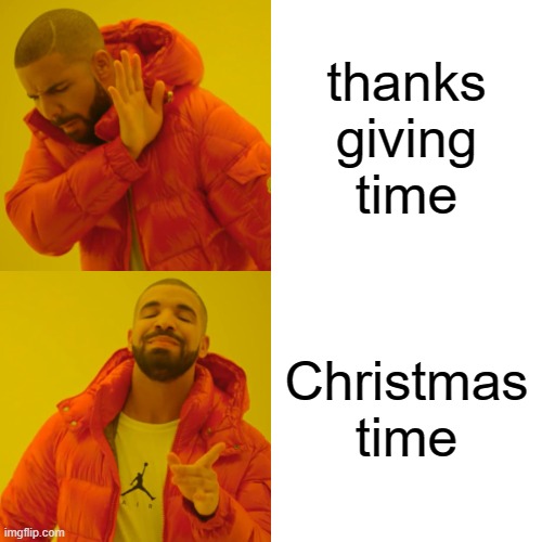 Drake Hotline Bling | thanks giving time; Christmas time | image tagged in memes,drake hotline bling | made w/ Imgflip meme maker