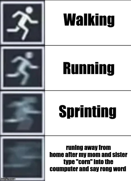 Very Fast |  runing away from home after my mom and sister type "corn" into the coumputer and say rong word | image tagged in very fast | made w/ Imgflip meme maker