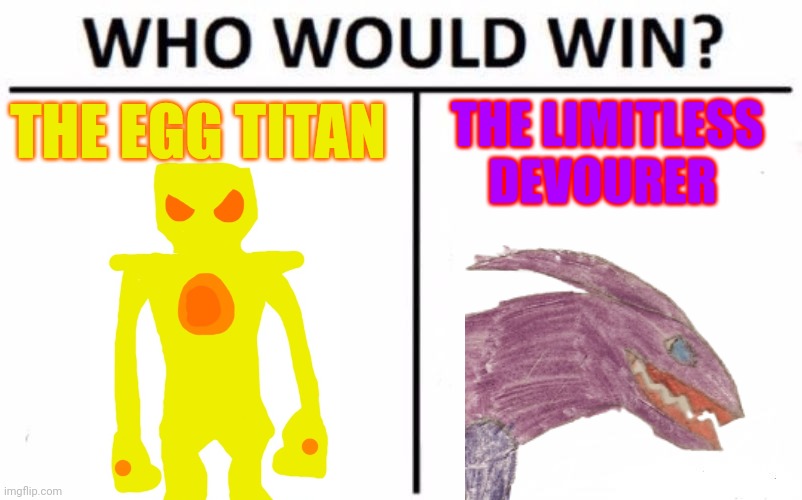 The limitless devourer would win, but would be nowhere near unscathed. | THE EGG TITAN; THE LIMITLESS DEVOURER | image tagged in memes,who would win | made w/ Imgflip meme maker