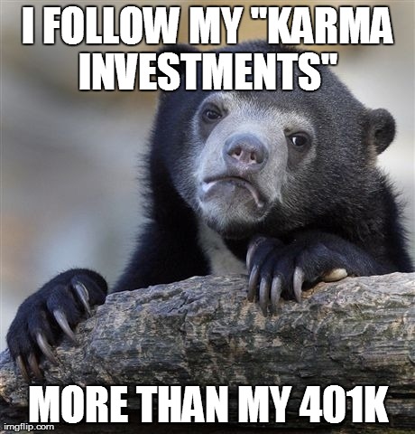 Confession Bear | I FOLLOW MY "KARMA INVESTMENTS"  MORE THAN MY 401K | image tagged in memes,confession bear,AdviceAnimals | made w/ Imgflip meme maker
