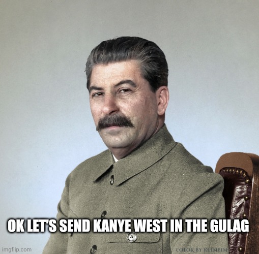 Let's send Kanye west in the gulag! | OK LET'S SEND KANYE WEST IN THE GULAG | image tagged in joseph stalin,kanye west,song,russia,soviet union,gulag | made w/ Imgflip meme maker