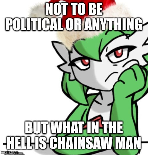 If Dogussy sees this I'm dead | NOT TO BE POLITICAL OR ANYTHING; BUT WHAT IN THE HELL IS CHAINSAW MAN | image tagged in bored asf christmas edition | made w/ Imgflip meme maker
