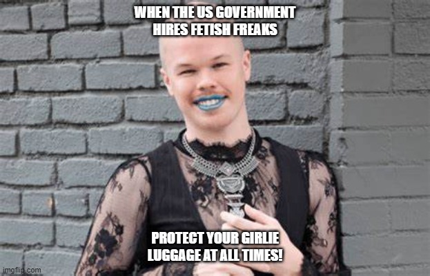 WHEN THE US GOVERNMENT HIRES FETISH FREAKS; PROTECT YOUR GIRLIE LUGGAGE AT ALL TIMES! | made w/ Imgflip meme maker