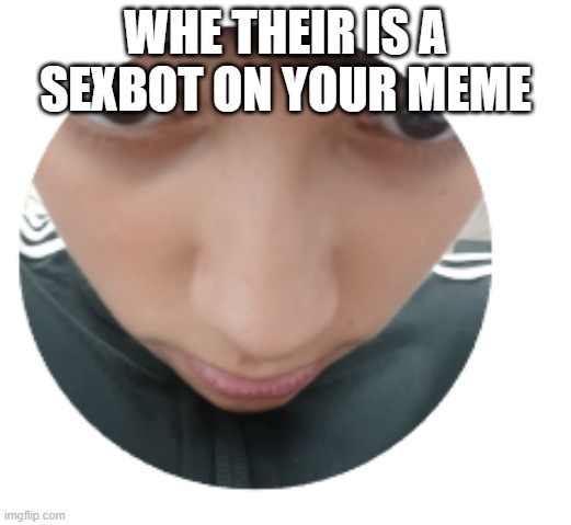 when their is a sexbot on your meme | WHE THEIR IS A SEXBOT ON YOUR MEME | image tagged in confuse child | made w/ Imgflip meme maker