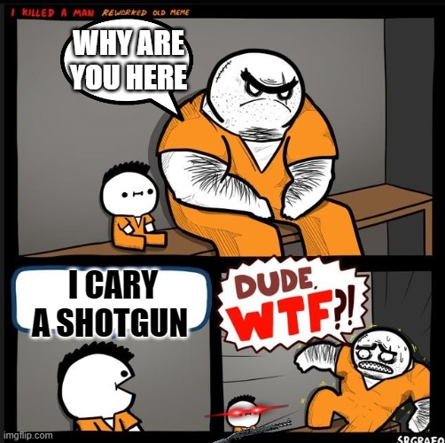 shotgun | WHY ARE YOU HERE; I CARY A SHOTGUN | image tagged in srgrafo dude wtf | made w/ Imgflip meme maker