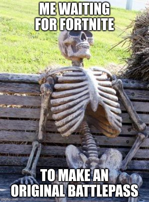 Waiting Skeleton | ME WAITING FOR FORTNITE; TO MAKE AN ORIGINAL BATTLEPASS | image tagged in memes,waiting skeleton | made w/ Imgflip meme maker