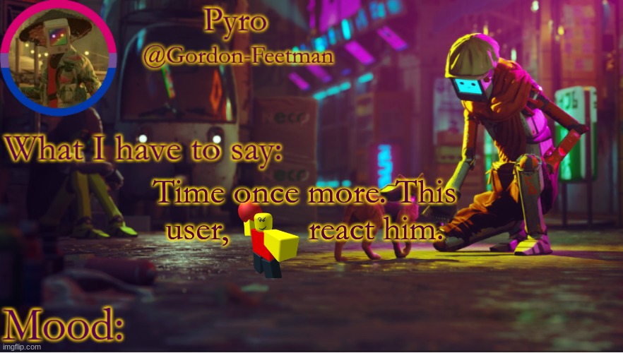 in comments | Time once more. This user,         react him. | image tagged in pyros stray temp | made w/ Imgflip meme maker