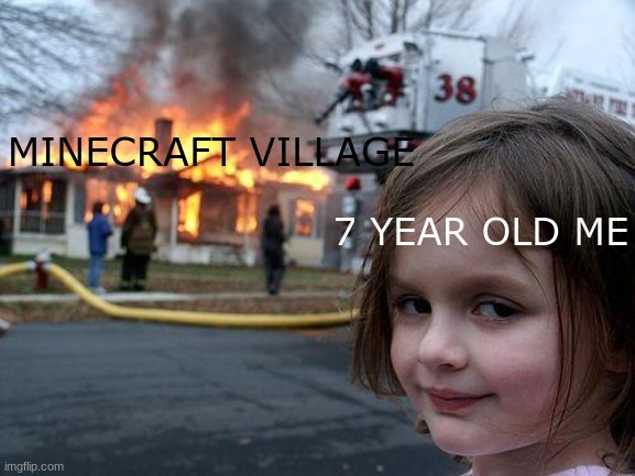 nistolgic | 7 YEAR OLD ME; MINECRAFT VILLAGE | image tagged in memes,disaster girl | made w/ Imgflip meme maker