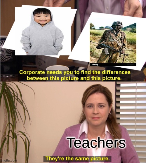 take your hood off | Teachers | image tagged in memes,they're the same picture | made w/ Imgflip meme maker