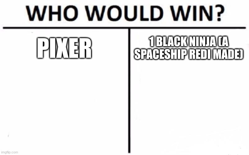 i made a meme about this a while ago but who would win | PIXER; 1 BLACK NINJA (A SPACESHIP REDI MADE) | image tagged in memes,who would win | made w/ Imgflip meme maker