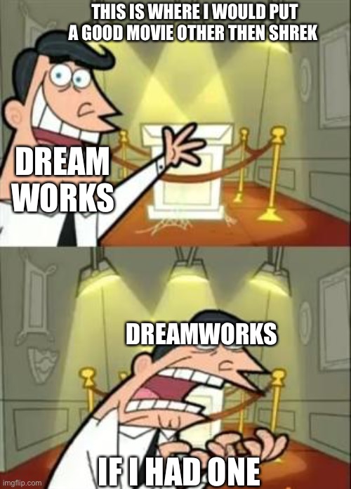 Prove me wrong | THIS IS WHERE I WOULD PUT A GOOD MOVIE OTHER THEN SHREK; DREAM WORKS; DREAMWORKS; IF I HAD ONE | image tagged in memes,this is where i'd put my trophy if i had one | made w/ Imgflip meme maker