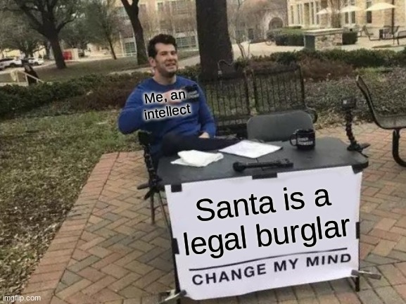 Yeah, its big brain time | Me, an intellect; Santa is a legal burglar | image tagged in memes,change my mind | made w/ Imgflip meme maker