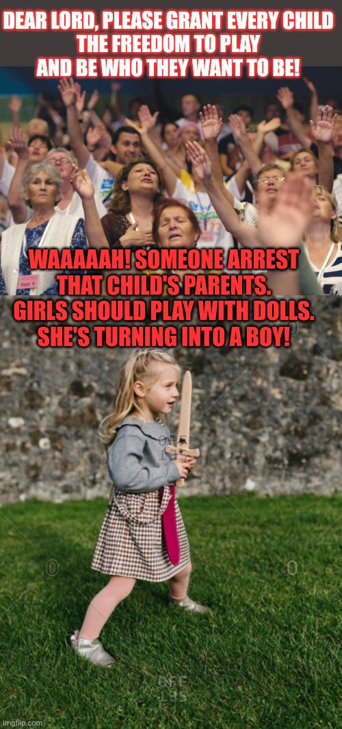 Evangelicals are terrified of children playing 'make belief' | DEAR LORD, PLEASE GRANT EVERY CHILD
THE FREEDOM TO PLAY
AND BE WHO THEY WANT TO BE! WAAAAAH! SOMEONE ARREST 
THAT CHILD'S PARENTS. 
GIRLS SHOULD PLAY WITH DOLLS. 
SHE'S TURNING INTO A BOY! | image tagged in playing,cosplay,evangelicals,think about it,irrational | made w/ Imgflip meme maker