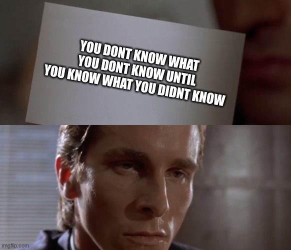 deep thoughts | YOU DONT KNOW WHAT YOU DONT KNOW UNTIL YOU KNOW WHAT YOU DIDNT KNOW | image tagged in american psycho card,deep thoughts | made w/ Imgflip meme maker