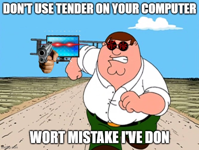 tender on your computer | DON'T USE TENDER ON YOUR COMPUTER; WORT MISTAKE I'VE DON | image tagged in peter griffin running away | made w/ Imgflip meme maker