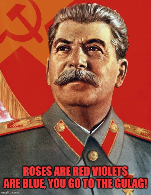 What a beautiful rhyme | ROSES ARE RED VIOLETS ARE BLUE, YOU GO TO THE GULAG! | image tagged in joseph stalin,stalin,gulag,russia,soviet union,rhymes | made w/ Imgflip meme maker