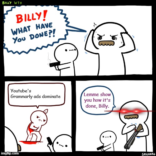 Billy, What Have You Done | Youtube's Grammarly ads dominate; Lemme show you how it's done, Billy. | image tagged in billy what have you done | made w/ Imgflip meme maker