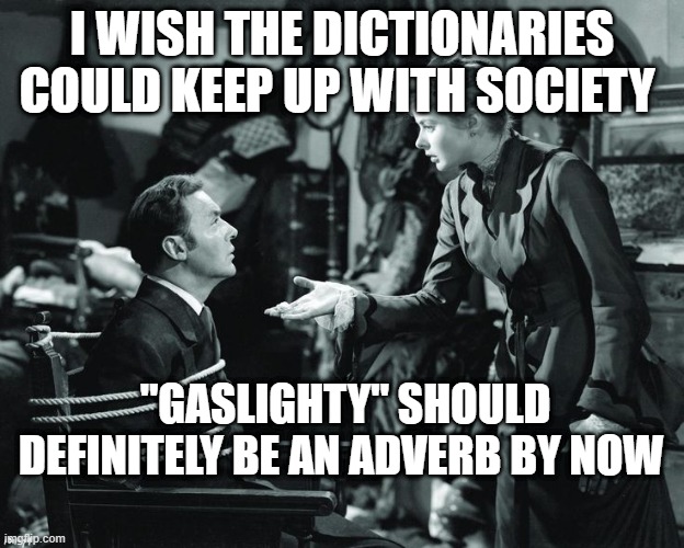 GASLIGHT | I WISH THE DICTIONARIES COULD KEEP UP WITH SOCIETY; "GASLIGHTY" SHOULD DEFINITELY BE AN ADVERB BY NOW | image tagged in gaslight | made w/ Imgflip meme maker