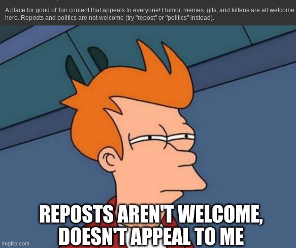 REPOSTS AREN'T WELCOME, DOESN'T APPEAL TO ME | image tagged in memes,futurama fry | made w/ Imgflip meme maker
