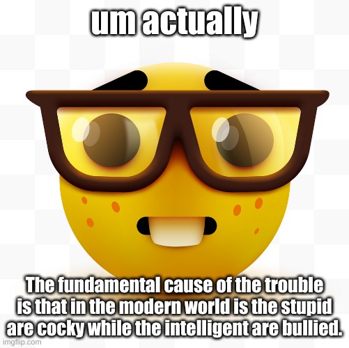 Nerd emoji | um actually; The fundamental cause of the trouble is that in the modern world is the stupid are cocky while the intelligent are bullied. | image tagged in nerd emoji | made w/ Imgflip meme maker
