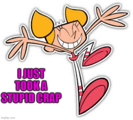 Dexter's lab | I JUST TOOK A STUPID CRAP | image tagged in dexter's lab | made w/ Imgflip meme maker