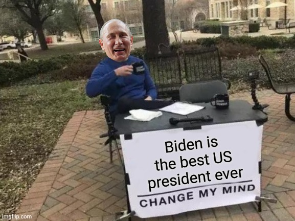 I think Putin thinks so | Biden is the best US president ever | image tagged in memes,change my mind,vladimir putin,joe biden,wtf | made w/ Imgflip meme maker