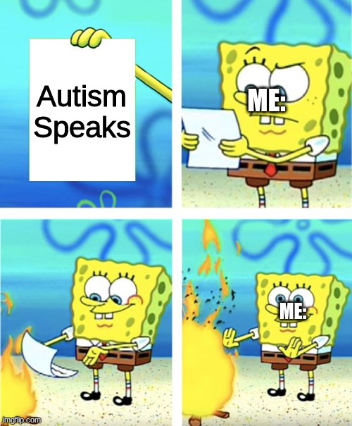 Autism Speaks hate Meme | Autism Speaks; ME:; ME: | image tagged in spongebob burning paper | made w/ Imgflip meme maker
