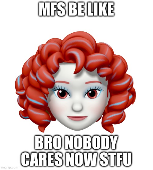 MFS BE LIKE; BRO NOBODY CARES NOW STFU | made w/ Imgflip meme maker