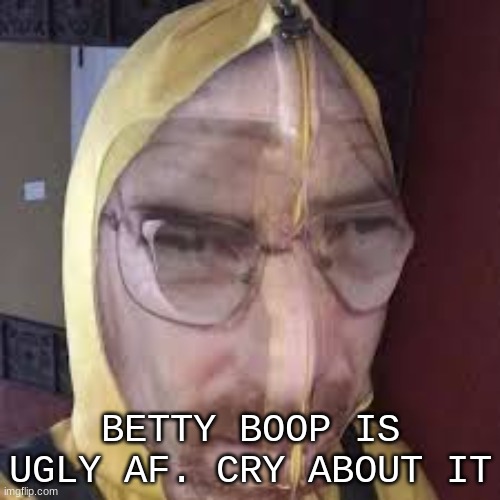 haha | BETTY BOOP IS UGLY AF. CRY ABOUT IT | image tagged in posh | made w/ Imgflip meme maker