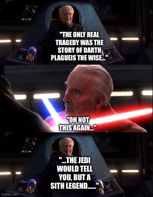 What if Count Dooku exposes Palpatine Part 3 | "THE ONLY REAL TRAGEDY WAS THE STORY OF DARTH PLAGUEIS THE WISE..."; "OH NOT THIS AGAIN..."; "…THE JEDI WOULD TELL YOU, BUT A SITH LEGEND…..." | image tagged in funny memes,star wars,star wars memes,star wars prequels,what if | made w/ Imgflip meme maker