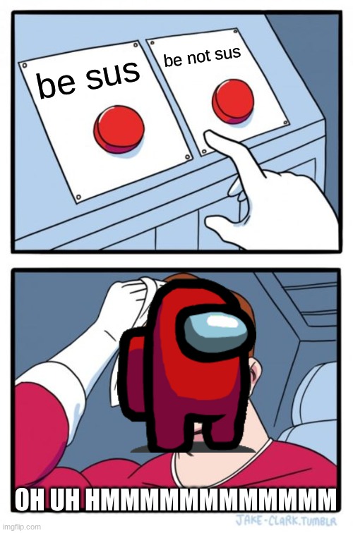 Two Buttons Meme | be not sus; be sus; OH UH HMMMMMMMMMMMM | image tagged in memes,two buttons | made w/ Imgflip meme maker