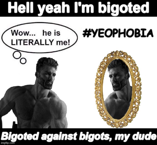 Average moment of #Yeophobic introspection | Hell yeah I'm bigoted; #YEOPHOBIA; Bigoted against bigots, my dude | image tagged in based giga chad sees self in mirror,yeophobia,yeophobic,introspection | made w/ Imgflip meme maker