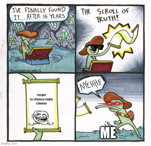 The Scroll Of Truth Meme | recipe to cheese:make cheese; ME | image tagged in memes,the scroll of truth | made w/ Imgflip meme maker