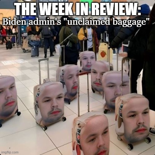 Guaranteed not to get taken again | THE WEEK IN REVIEW:; Biden admin's "unclaimed baggage" | image tagged in joe biden,conservatives,political humor | made w/ Imgflip meme maker