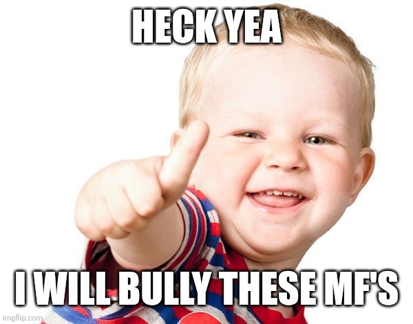 Thumbs Up Kid | HECK YEA I WILL BULLY THESE MF'S | image tagged in thumbs up kid | made w/ Imgflip meme maker