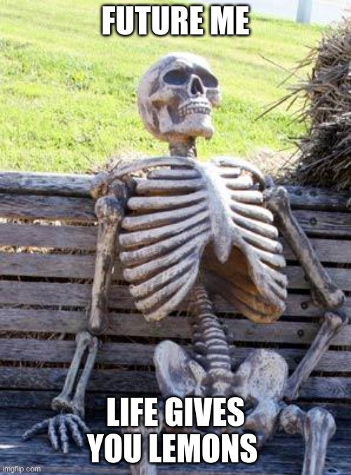 Waiting Skeleton Meme | FUTURE ME; LIFE GIVES YOU LEMONS | image tagged in memes,waiting skeleton | made w/ Imgflip meme maker