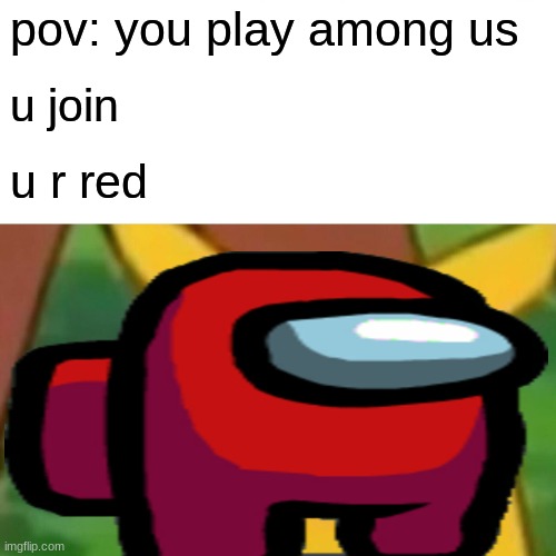 sus | pov: you play among us; u join; u r red | image tagged in red sus,sussy baka,amogus sussy | made w/ Imgflip meme maker